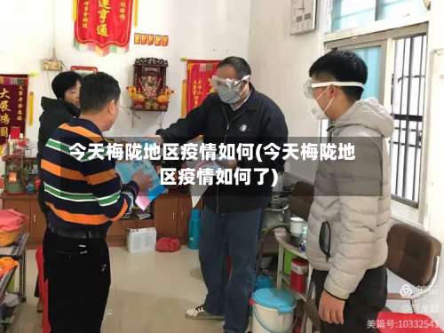 今天梅陇地区疫情如何(今天梅陇地区疫情如何了)-第2张图片