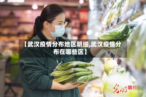 【武汉疫情分布地区明细,武汉疫情分布在哪些区】-第1张图片