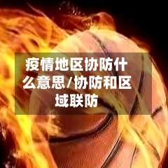 疫情地区协防什么意思/协防和区域联防-第1张图片