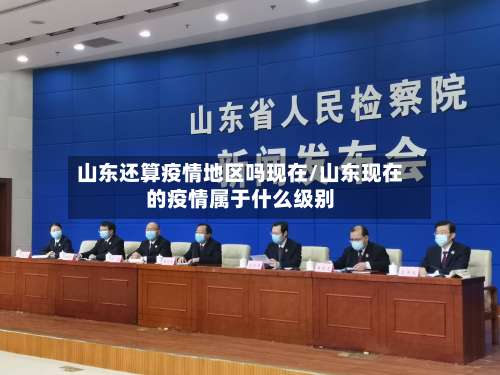 山东还算疫情地区吗现在/山东现在的疫情属于什么级别-第1张图片