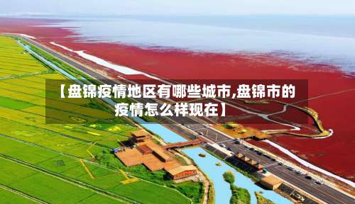 【盘锦疫情地区有哪些城市,盘锦市的疫情怎么样现在】-第2张图片