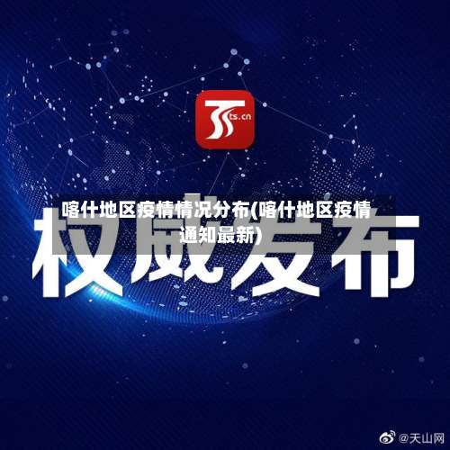 喀什地区疫情情况分布(喀什地区疫情通知最新)-第1张图片