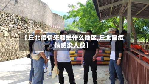 【丘北疫情来源是什么地区,丘北县疫情感染人数】-第2张图片