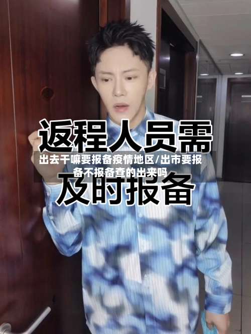 出去干嘛要报备疫情地区/出市要报备不报备查的出来吗-第1张图片