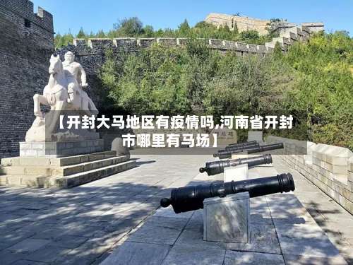 【开封大马地区有疫情吗,河南省开封市哪里有马场】-第2张图片