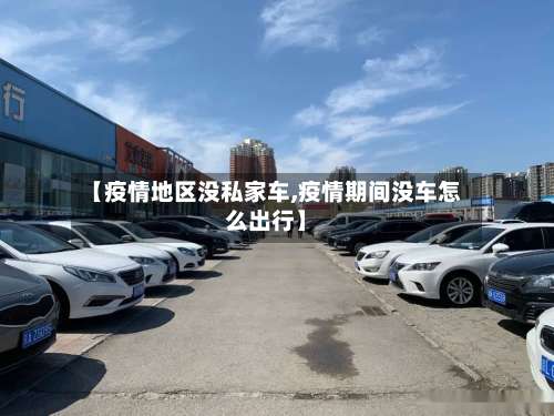 【疫情地区没私家车,疫情期间没车怎么出行】-第1张图片