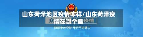 山东菏泽地区疫情咋样/山东菏泽疫情在哪个县-第1张图片