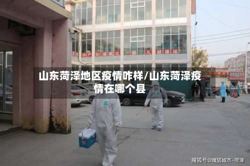 山东菏泽地区疫情咋样/山东菏泽疫情在哪个县-第3张图片