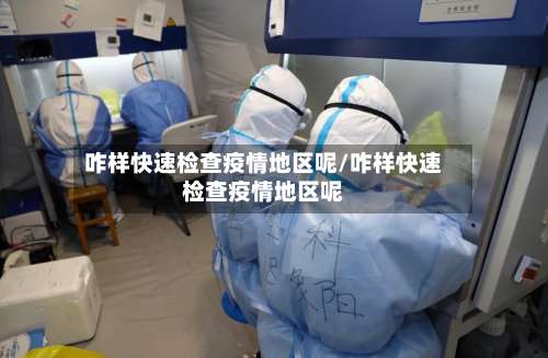 咋样快速检查疫情地区呢/咋样快速检查疫情地区呢-第1张图片