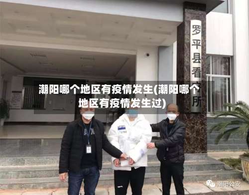 潮阳哪个地区有疫情发生(潮阳哪个地区有疫情发生过)-第1张图片