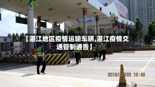 【湛江地区疫情运输车辆,湛江疫情交通管制通告】-第1张图片