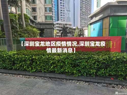 【深圳宝龙地区疫情情况,深圳宝龙疫情最新消息】-第1张图片