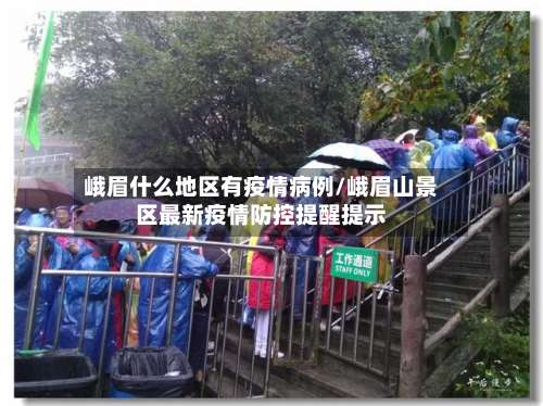 峨眉什么地区有疫情病例/峨眉山景区最新疫情防控提醒提示-第1张图片