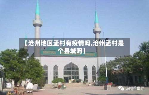 【沧州地区孟村有疫情吗,沧州孟村是个县城吗】-第2张图片