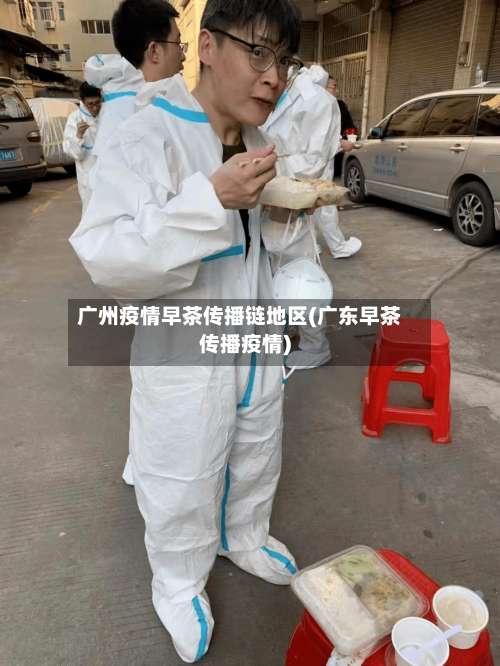 广州疫情早茶传播链地区(广东早茶传播疫情)-第1张图片