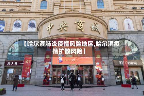 【哈尔滨肺炎疫情风险地区,哈尔滨疫情扩散风险】-第1张图片