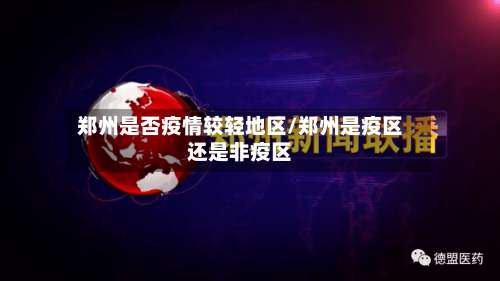 郑州是否疫情较轻地区/郑州是疫区还是非疫区-第1张图片