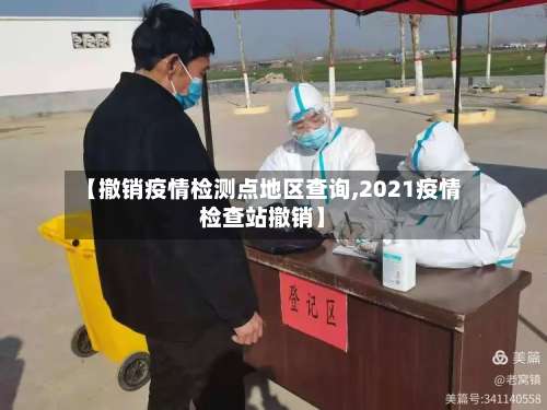 【撤销疫情检测点地区查询,2021疫情检查站撤销】-第2张图片