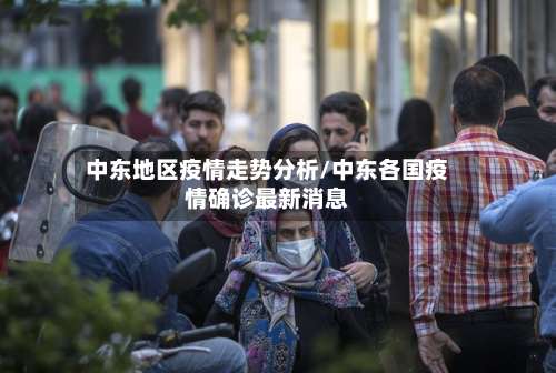 中东地区疫情走势分析/中东各国疫情确诊最新消息-第1张图片