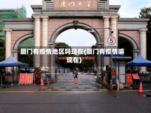 厦门有疫情地区吗现在(厦门有疫情嘛现在)-第1张图片