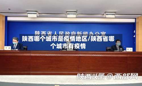陕西哪个城市是疫情地区/陕西省哪个城市有疫情-第2张图片