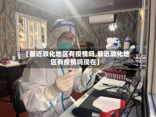 【最近敦化地区有疫情吗,最近敦化地区有疫情吗现在】-第1张图片