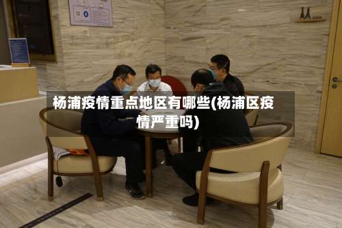 杨浦疫情重点地区有哪些(杨浦区疫情严重吗)-第1张图片
