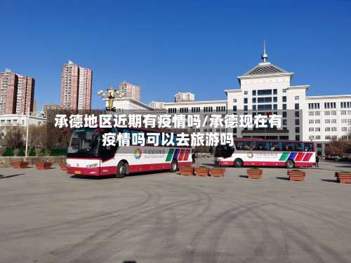 承德地区近期有疫情吗/承德现在有疫情吗可以去旅游吗-第1张图片
