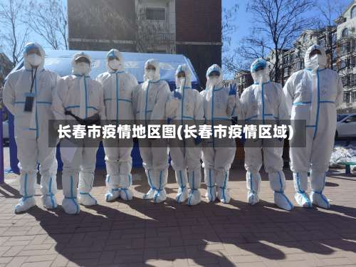 长春市疫情地区图(长春市疫情区域)-第3张图片