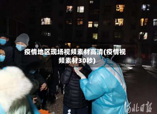 疫情地区现场视频素材高清(疫情视频素材30秒)-第1张图片