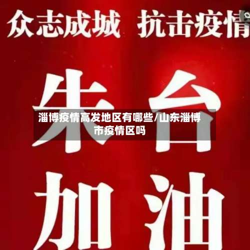 淄博疫情高发地区有哪些/山东淄博市疫情区吗-第1张图片