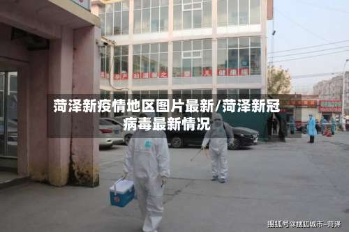 菏泽新疫情地区图片最新/菏泽新冠病毒最新情况-第1张图片