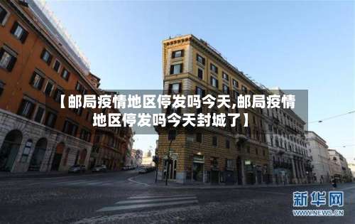 【邮局疫情地区停发吗今天,邮局疫情地区停发吗今天封城了】-第2张图片