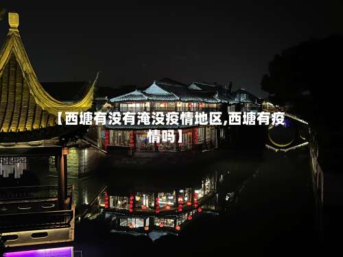 【西塘有没有淹没疫情地区,西塘有疫情吗】-第1张图片