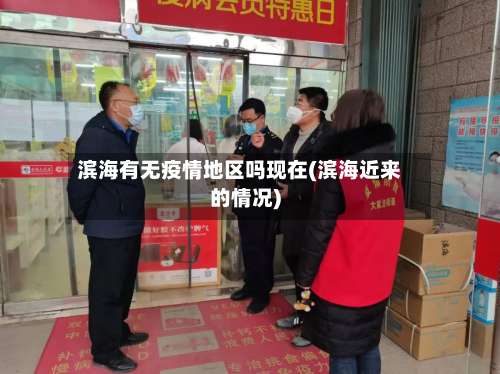 滨海有无疫情地区吗现在(滨海近来的情况)-第1张图片