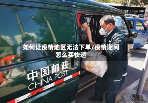 如何让疫情地区无法下单/疫情期间怎么买快递-第2张图片