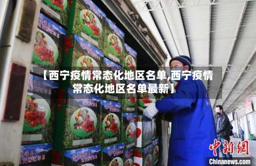 【西宁疫情常态化地区名单,西宁疫情常态化地区名单最新】-第1张图片