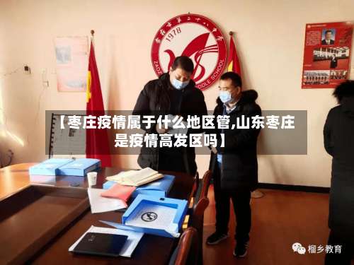 【枣庄疫情属于什么地区管,山东枣庄是疫情高发区吗】-第2张图片