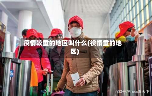 疫情较重的地区叫什么(役情重的地区)-第2张图片