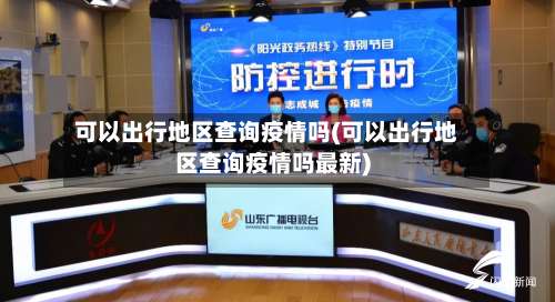 可以出行地区查询疫情吗(可以出行地区查询疫情吗最新)-第3张图片
