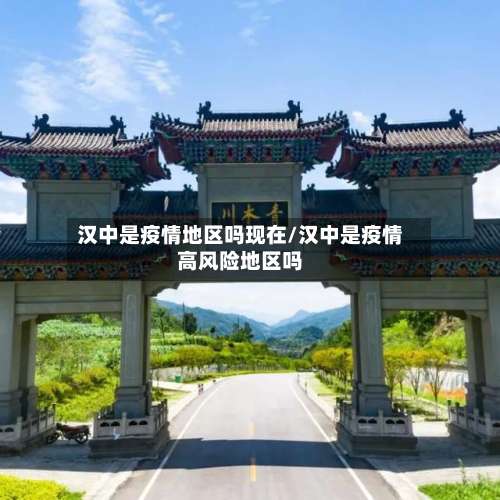 汉中是疫情地区吗现在/汉中是疫情高风险地区吗-第3张图片