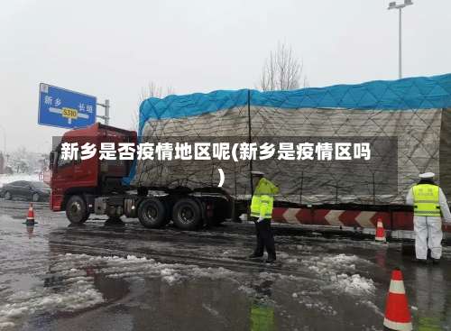 新乡是否疫情地区呢(新乡是疫情区吗)-第1张图片
