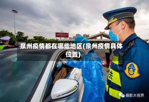 泉州疫情都在哪些地区(泉州疫情具体位置)-第3张图片