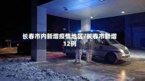 长春市内新增疫情地区/长春市新增12例-第2张图片