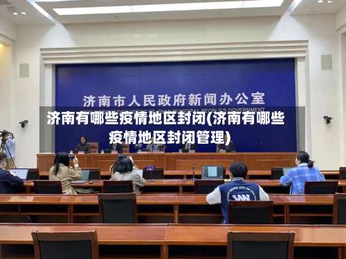 济南有哪些疫情地区封闭(济南有哪些疫情地区封闭管理)-第2张图片