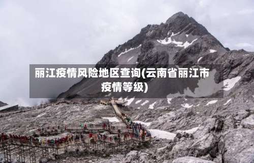 丽江疫情风险地区查询(云南省丽江市疫情等级)-第3张图片