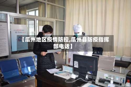 【瓜州地区疫情防控,瓜州县防疫指挥部电话】-第1张图片