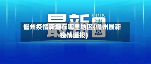 儋州疫情新增在哪里地区(儋州最新疫情通报)-第2张图片