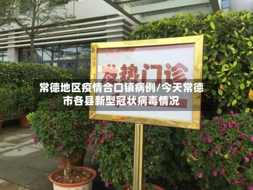 常德地区疫情合口镇病例/今天常德市各县新型冠状病毒情况-第1张图片