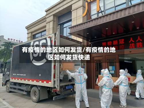 有疫情的地区如何发货/有疫情的地区如何发货快递-第2张图片